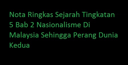Nota Ringkas Sejarah Tingkatan 5 Bab 2 Nasionalisme Di Malaysia Sehingga Perang Dunia Kedua